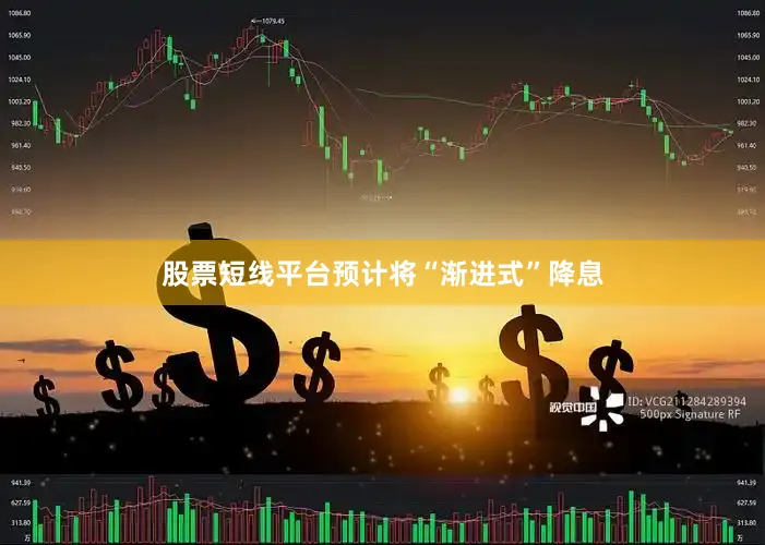 股票短线平台预计将“渐进式”降息