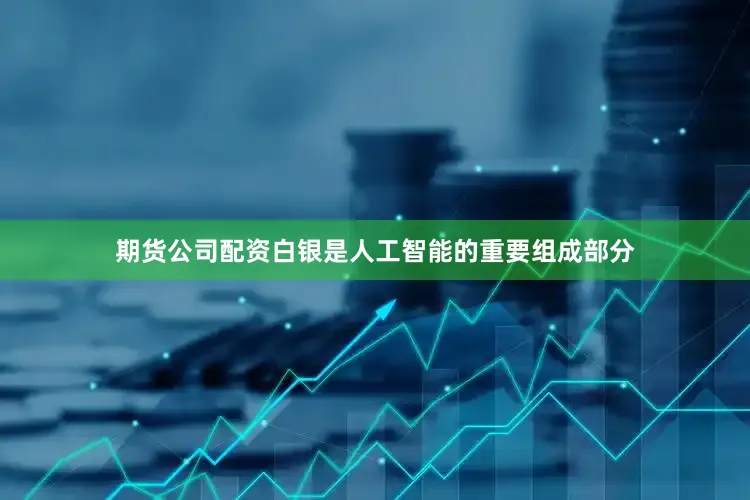 期货公司配资白银是人工智能的重要组成部分