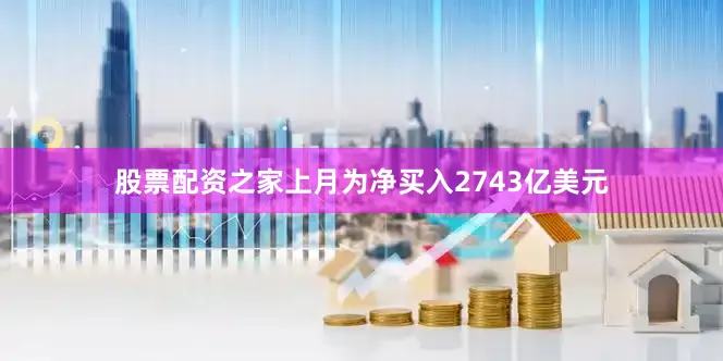 股票配资之家上月为净买入2743亿美元
