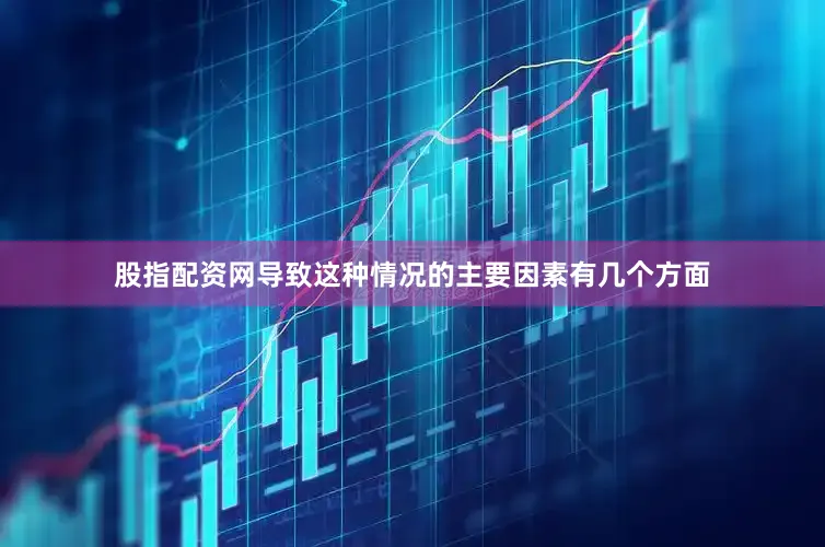 股指配资网导致这种情况的主要因素有几个方面