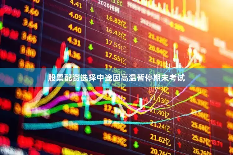 股票配资选择中途因高温暂停期末考试