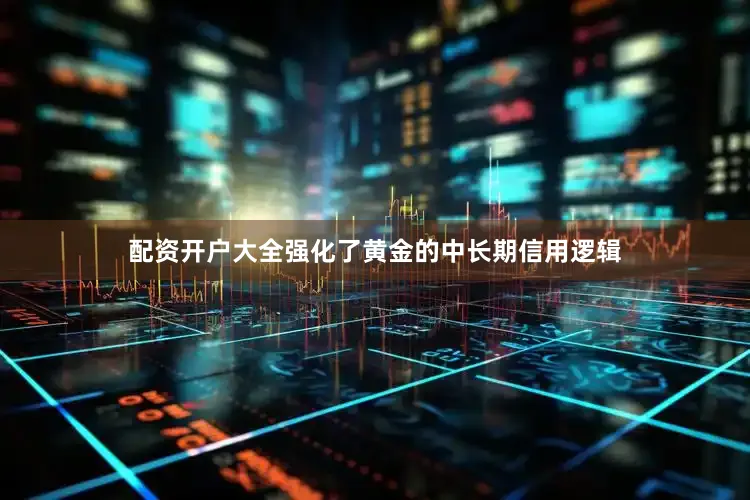 配资开户大全强化了黄金的中长期信用逻辑