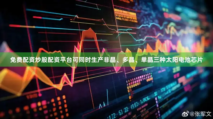 免费配资炒股配资平台可同时生产非晶、多晶、单晶三种太阳电池芯片