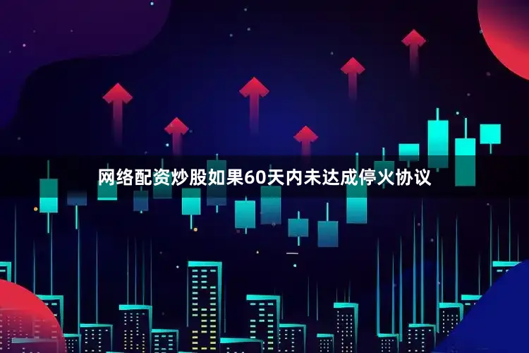 网络配资炒股如果60天内未达成停火协议