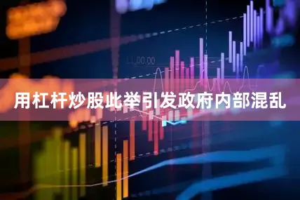 用杠杆炒股此举引发政府内部混乱