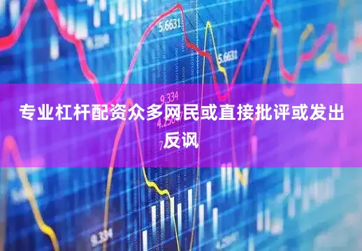 专业杠杆配资众多网民或直接批评或发出反讽