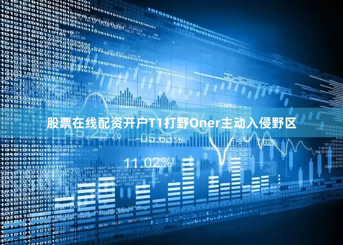 股票在线配资开户T1打野Oner主动入侵野区