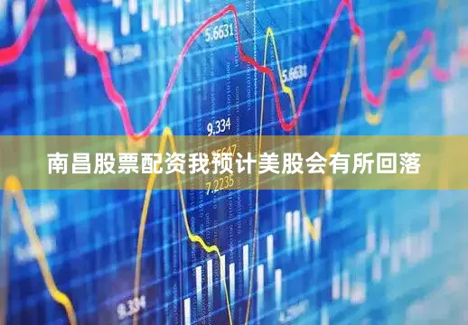 南昌股票配资我预计美股会有所回落