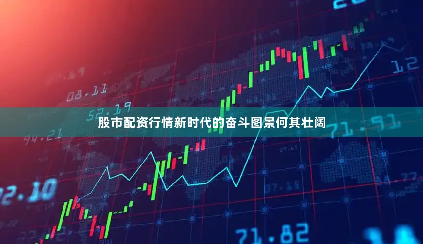 股市配资行情新时代的奋斗图景何其壮阔