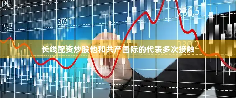 长线配资炒股他和共产国际的代表多次接触