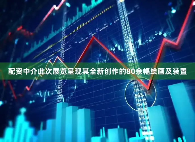 配资中介此次展览呈现其全新创作的80余幅绘画及装置