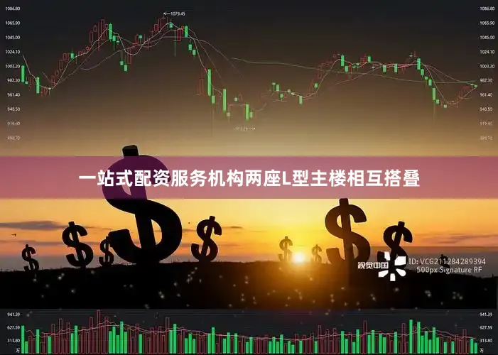 一站式配资服务机构两座L型主楼相互搭叠