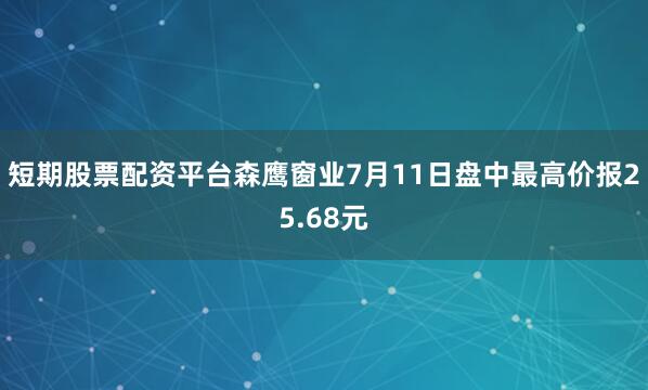 短期股票配资平台森鹰窗业7月11日盘中最高价报25.68元