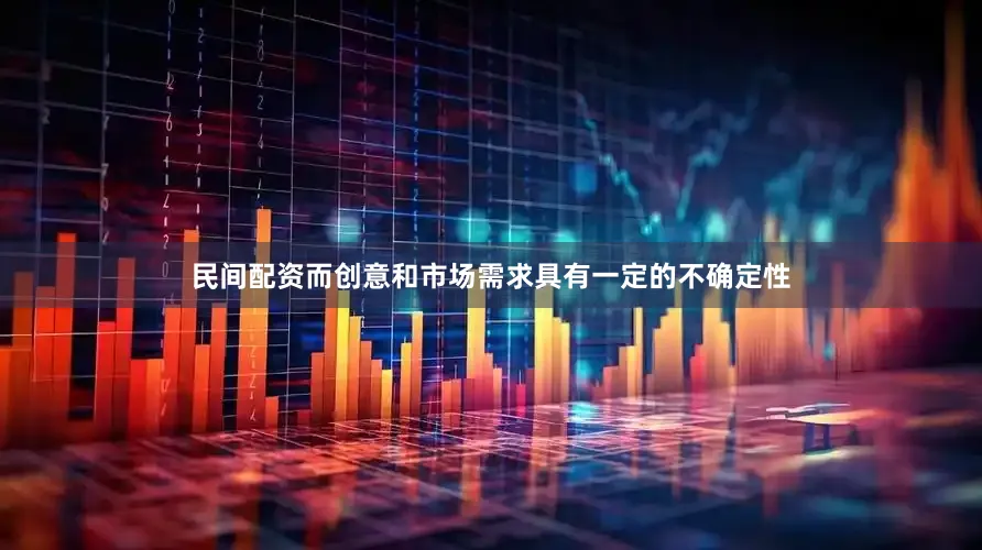 民间配资而创意和市场需求具有一定的不确定性
