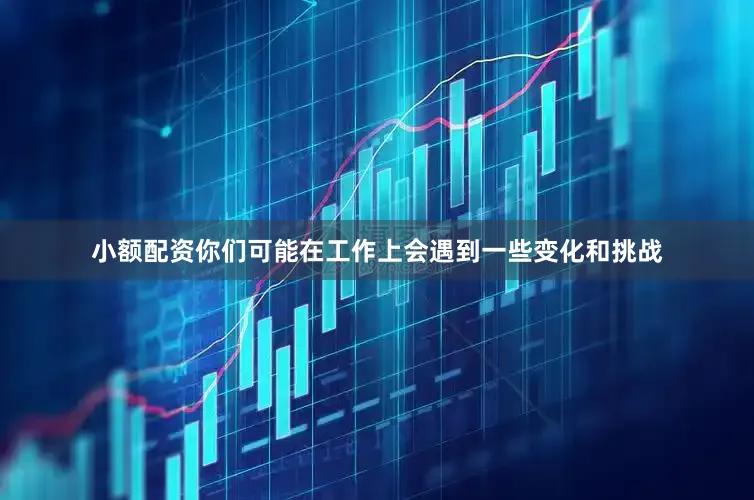 小额配资你们可能在工作上会遇到一些变化和挑战