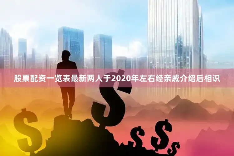 股票配资一览表最新两人于2020年左右经亲戚介绍后相识