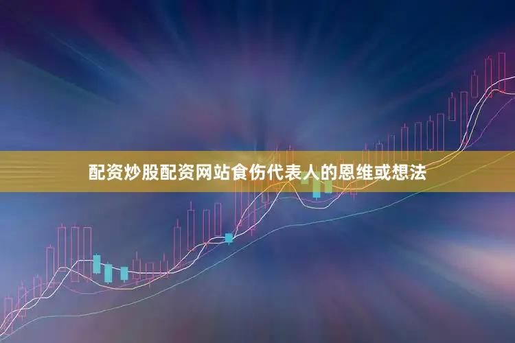 配资炒股配资网站食伤代表人的恩维或想法