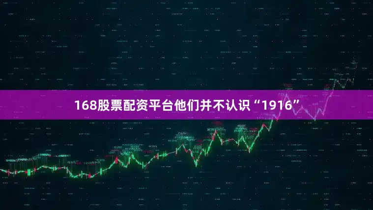168股票配资平台他们并不认识“1916”