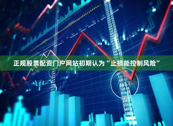 正规股票配资门户网站初期认为“止损能控制风险”
