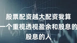 股票配资越大配资我算是一个重视透视盈余和股息的人