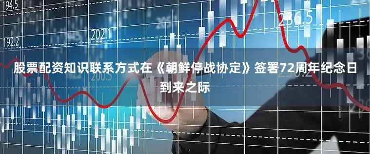 股票配资知识联系方式在《朝鲜停战协定》签署72周年纪念日到来之际