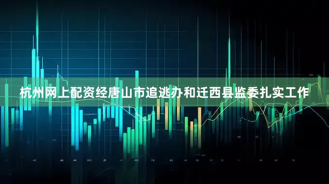 杭州网上配资经唐山市追逃办和迁西县监委扎实工作