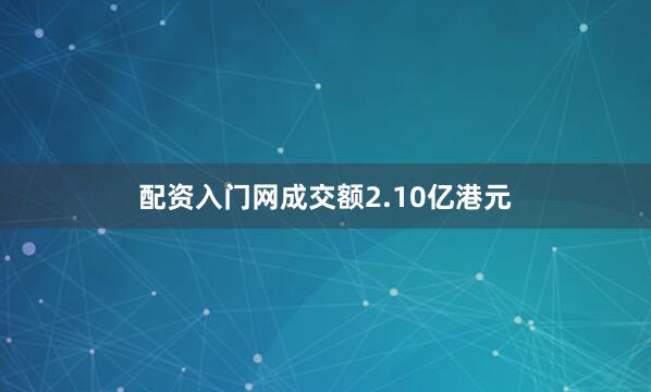 配资入门网成交额2.10亿港元