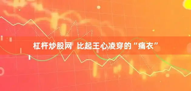 杠杆炒股网  比起王心凌穿的“痛衣”