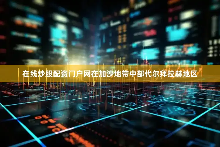 在线炒股配资门户网在加沙地带中部代尔拜拉赫地区