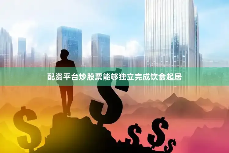 配资平台炒股票能够独立完成饮食起居