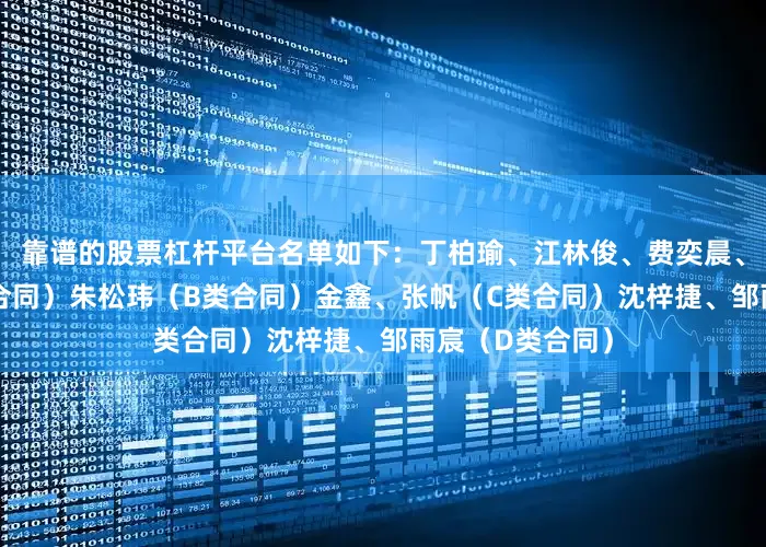 靠谱的股票杠杆平台名单如下：丁柏瑜、江林俊、费奕晨、李秉聪（A1类合同）朱松玮（B类合同）金鑫、张帆（C类合同）沈梓捷、邹雨宸（D类合同）