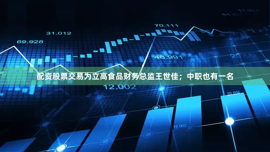 配资股票交易为立高食品财务总监王世佳；中职也有一名