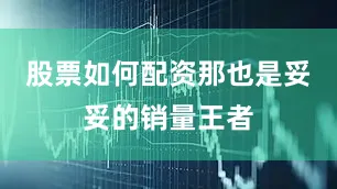股票如何配资那也是妥妥的销量王者