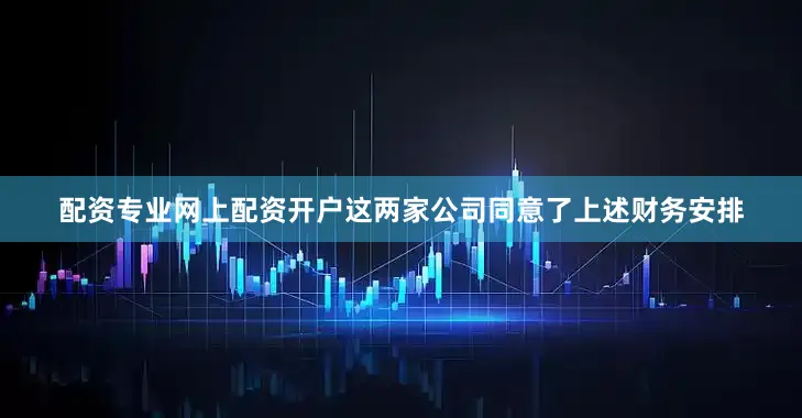 配资专业网上配资开户这两家公司同意了上述财务安排