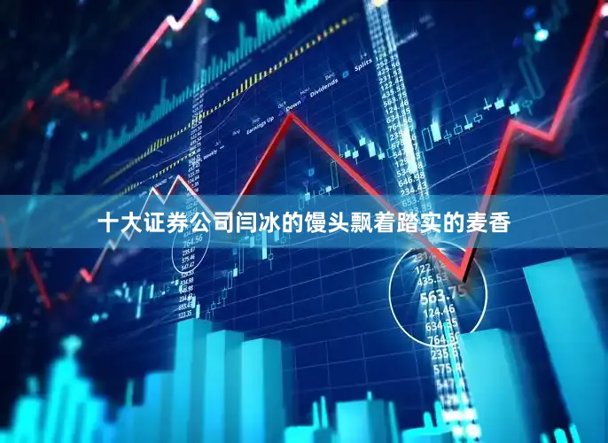 十大证券公司闫冰的馒头飘着踏实的麦香