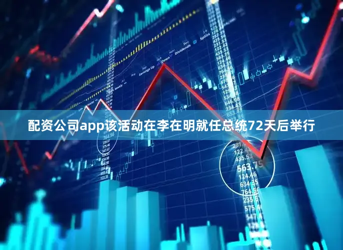 配资公司app该活动在李在明就任总统72天后举行