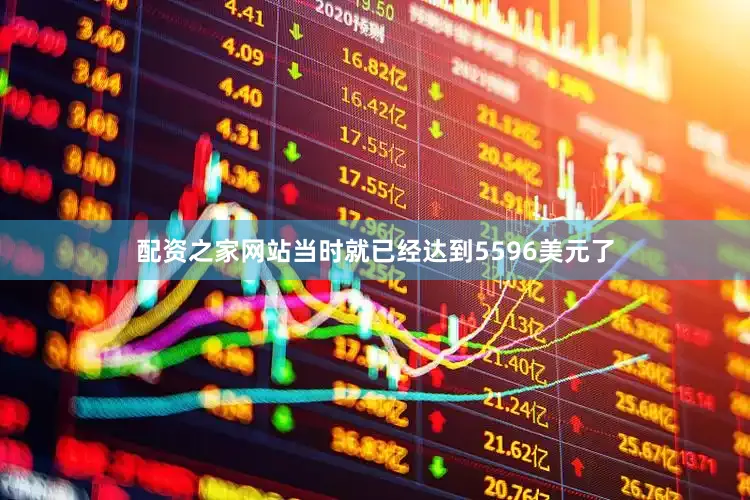 配资之家网站当时就已经达到5596美元了