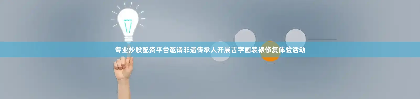专业炒股配资平台邀请非遗传承人开展古字画装裱修复体验活动