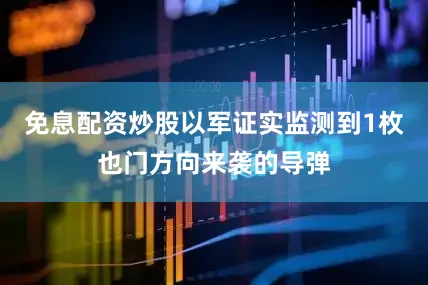 免息配资炒股以军证实监测到1枚也门方向来袭的导弹