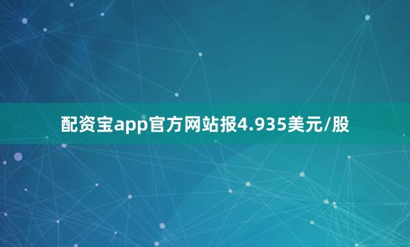 配资宝app官方网站报4.935美元/股