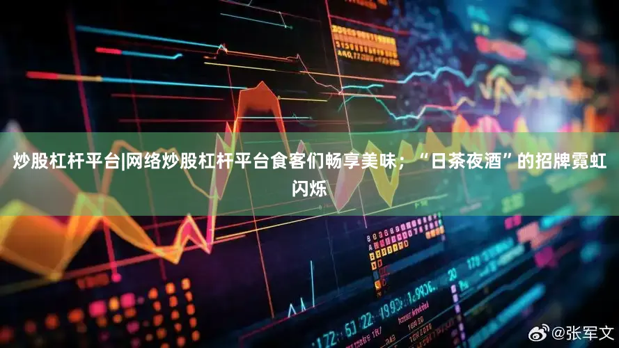 炒股杠杆平台|网络炒股杠杆平台食客们畅享美味；“日茶夜酒”的招牌霓虹闪烁