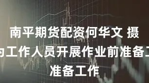 南平期货配资何华文 摄图为工作人员开展作业前准备工作