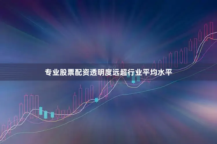 专业股票配资透明度远超行业平均水平