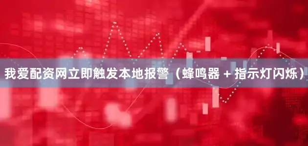 我爱配资网立即触发本地报警（蜂鸣器 + 指示灯闪烁）