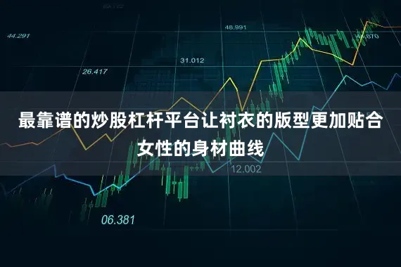最靠谱的炒股杠杆平台让衬衣的版型更加贴合女性的身材曲线