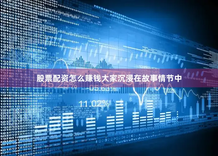 股票配资怎么赚钱大家沉浸在故事情节中
