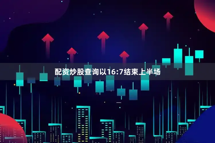配资炒股查询以16:7结束上半场