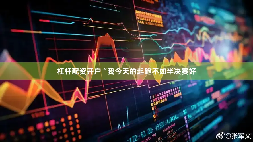 杠杆配资开户“我今天的起跑不如半决赛好