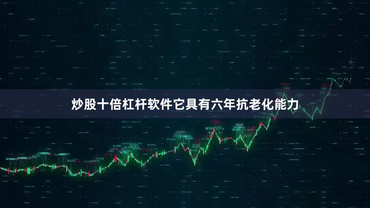 炒股十倍杠杆软件它具有六年抗老化能力