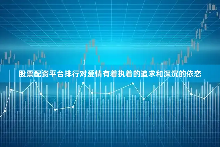 股票配资平台排行对爱情有着执着的追求和深沉的依恋
